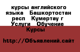 курсы английского языка - Башкортостан респ., Кумертау г. Услуги » Обучение. Курсы   